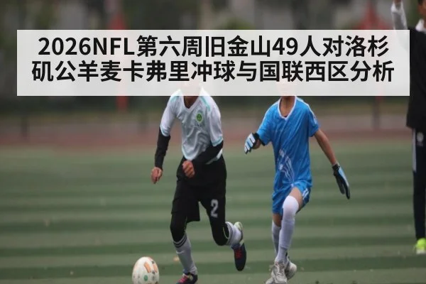 2026NFL第六周旧金山49人对洛杉矶公羊麦卡弗里冲球与国联西区分析