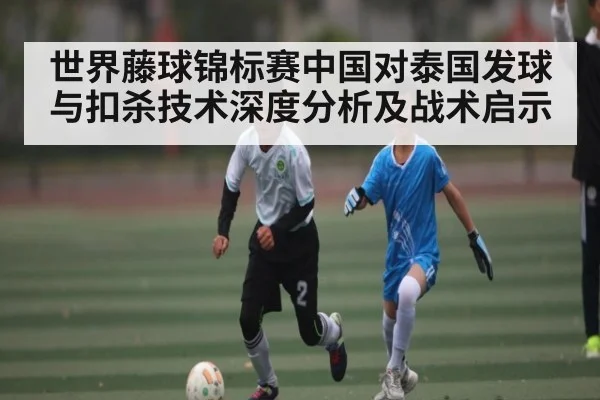 世界藤球锦标赛中国对泰国发球与扣杀技术深度分析及战术启示