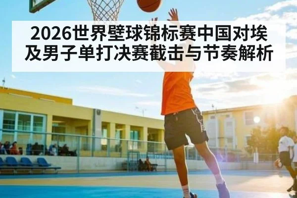 2026世界壁球锦标赛中国对埃及男子单打决赛截击与节奏解析